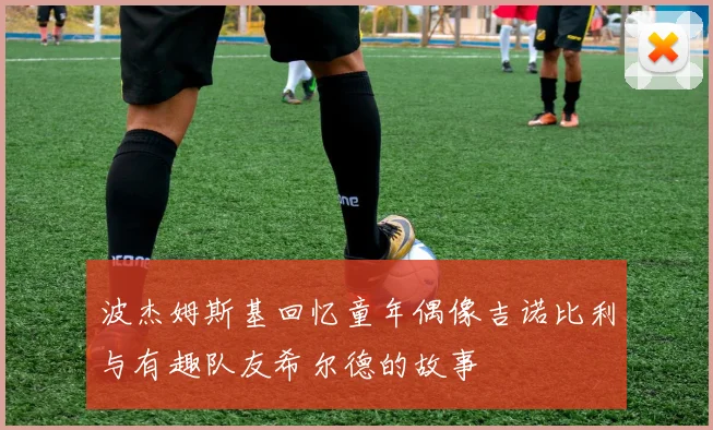波杰姆斯基回忆童年偶像吉诺比利与有趣队友希尔德的故事