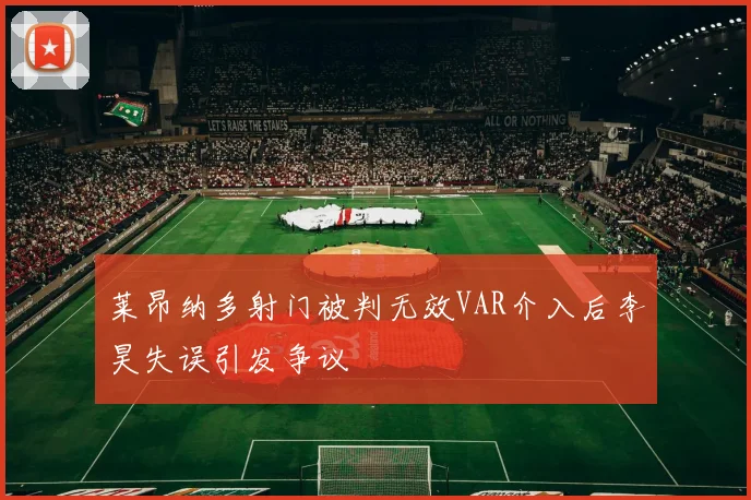 莱昂纳多射门被判无效VAR介入后李昊失误引发争议